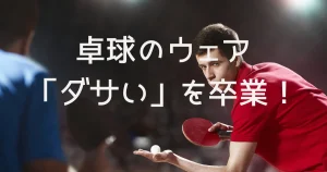 卓球ウェアがダサいについて説明した画像
